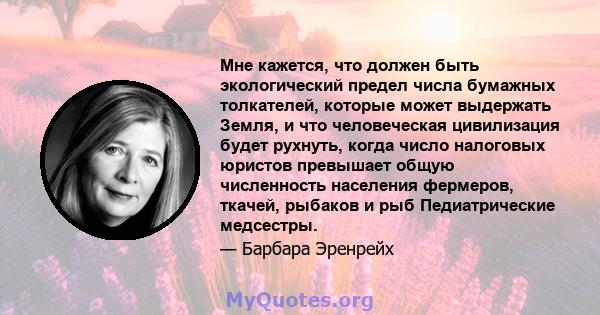 Мне кажется, что должен быть экологический предел числа бумажных толкателей, которые может выдержать Земля, и что человеческая цивилизация будет рухнуть, когда число налоговых юристов превышает общую численность