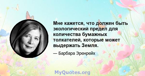 Мне кажется, что должен быть экологический предел для количества бумажных толкателей, которые может выдержать Земля.