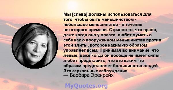 Мы [слева] должны использоваться для того, чтобы быть меньшинством - небольшое меньшинство - в течение некоторого времени. Странно то, что право, даже когда оно у власти, любит думать о себе как о вооруженном