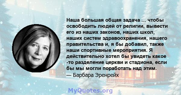 Наша большая общая задача ... чтобы освободить людей от религии, вывести его из наших законов, наших школ, наших систем здравоохранения, нашего правительства и, я бы добавил, также наши спортивные мероприятия. Я