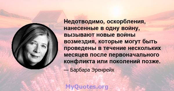 Недотводимо, оскорбления, нанесенные в одну войну, вызывают новые войны возмездия, которые могут быть проведены в течение нескольких месяцев после первоначального конфликта или поколений позже.