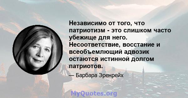 Независимо от того, что патриотизм - это слишком часто убежище для него. Несоответствие, восстание и всеобъемлющий адвозик остаются истинной долгом патриотов.