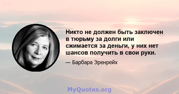 Никто не должен быть заключен в тюрьму за долги или сжимается за деньги, у них нет шансов получить в свои руки.