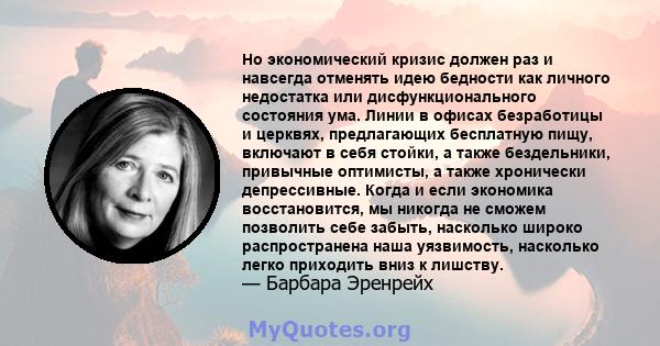 Но экономический кризис должен раз и навсегда отменять идею бедности как личного недостатка или дисфункционального состояния ума. Линии в офисах безработицы и церквях, предлагающих бесплатную пищу, включают в себя