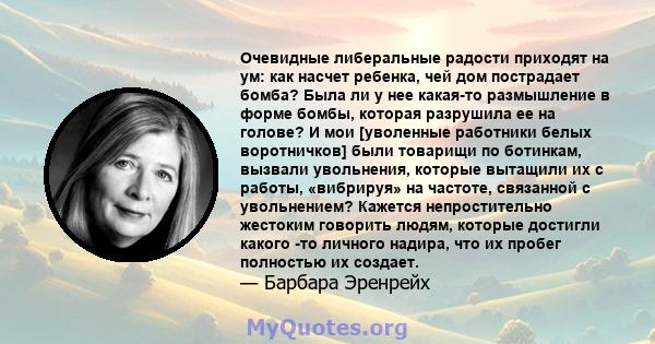 Очевидные либеральные радости приходят на ум: как насчет ребенка, чей дом пострадает бомба? Была ли у нее какая-то размышление в форме бомбы, которая разрушила ее на голове? И мои [уволенные работники белых воротничков] 