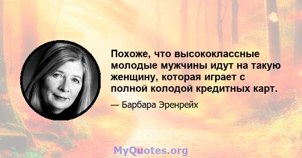 Похоже, что высококлассные молодые мужчины идут на такую ​​женщину, которая играет с полной колодой кредитных карт.