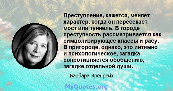 Преступление, кажется, меняет характер, когда он пересекает мост или туннель. В городе преступность рассматривается как символизирующее классы и расу. В пригороде, однако, это интимно и психологическое, загадка