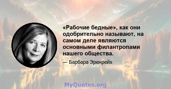 «Рабочие бедные», как они одобрительно называют, на самом деле являются основными филантропами нашего общества.