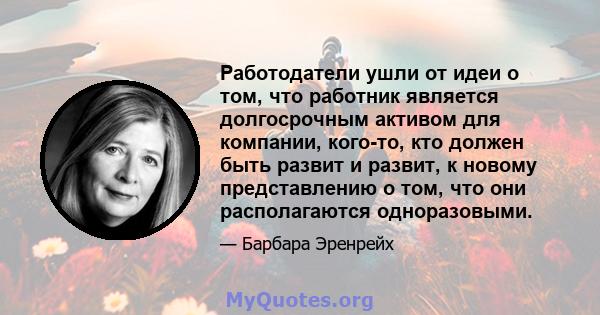 Работодатели ушли от идеи о том, что работник является долгосрочным активом для компании, кого-то, кто должен быть развит и развит, к новому представлению о том, что они располагаются одноразовыми.