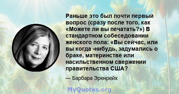 Раньше это был почти первый вопрос (сразу после того, как «Можете ли вы печатать?») В стандартном собеседовании женского пола: «Вы сейчас, или вы когда -нибудь, задумались о браке, материнстве или насильственном