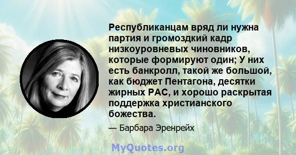 Республиканцам вряд ли нужна партия и громоздкий кадр низкоуровневых чиновников, которые формируют один; У них есть банкролл, такой же большой, как бюджет Пентагона, десятки жирных PAC, и хорошо раскрытая поддержка