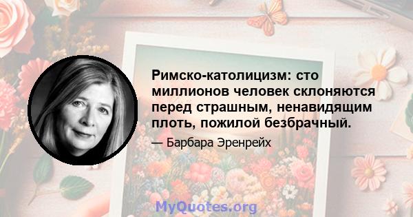 Римско-католицизм: сто миллионов человек склоняются перед страшным, ненавидящим плоть, пожилой безбрачный.