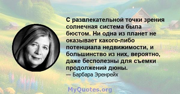 С развлекательной точки зрения солнечная система была бюстом. Ни одна из планет не оказывает какого-либо потенциала недвижимости, и большинство из них, вероятно, даже бесполезны для съемки продолжений дюны.