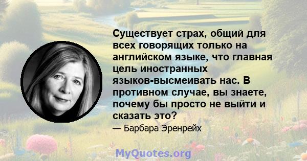 Существует страх, общий для всех говорящих только на английском языке, что главная цель иностранных языков-высмеивать нас. В противном случае, вы знаете, почему бы просто не выйти и сказать это?