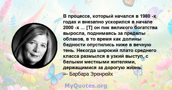 В процессе, который начался в 1980 -х годах и внезапно ускорился в начале 2000 -х ... [T] он пик великого богатства выросла, поднимаясь за пределы облаков, в то время как долины бедности опустились ниже в вечную тень.