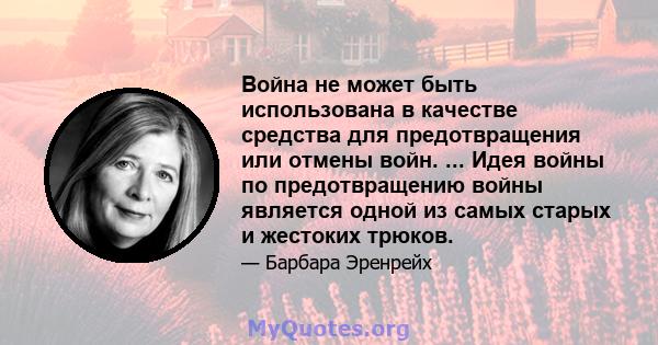 Война не может быть использована в качестве средства для предотвращения или отмены войн. ... Идея войны по предотвращению войны является одной из самых старых и жестоких трюков.