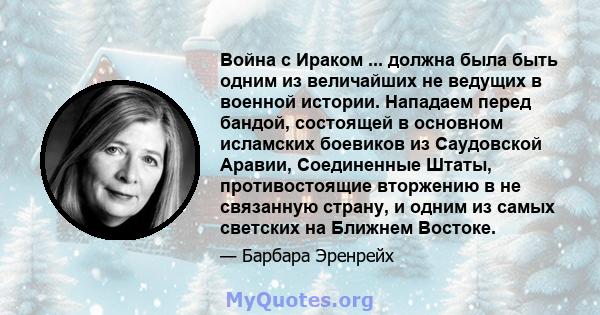 Война с Ираком ... должна была быть одним из величайших не ведущих в военной истории. Нападаем перед бандой, состоящей в основном исламских боевиков из Саудовской Аравии, Соединенные Штаты, противостоящие вторжению в не 