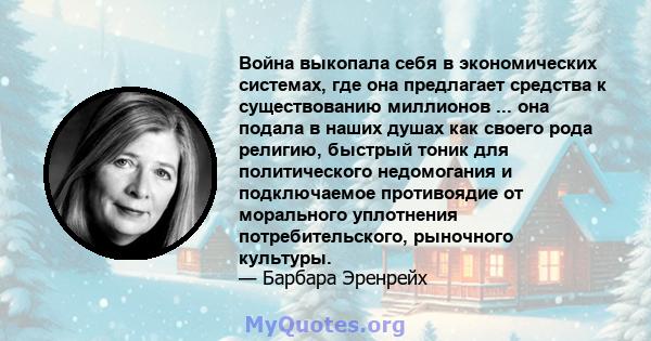 Война выкопала себя в экономических системах, где она предлагает средства к существованию миллионов ... она подала в наших душах как своего рода религию, быстрый тоник для политического недомогания и подключаемое