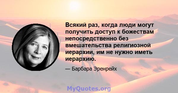 Всякий раз, когда люди могут получить доступ к божествам непосредственно без вмешательства религиозной иерархии, им не нужно иметь иерархию.