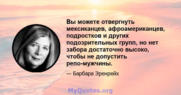 Вы можете отвергнуть мексиканцев, афроамериканцев, подростков и других подозрительных групп, но нет забора достаточно высоко, чтобы не допустить репо-мужчины.