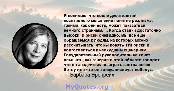 Я понимаю, что после десятилетий позитивного мышления понятие реализма, такими, как они есть, может показаться немного странным. ... Когда ставки достаточно высоки, и риски очевидно, мы все еще обращаемся к людям, на