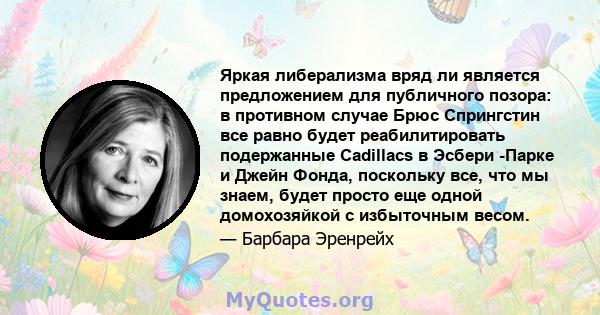 Яркая либерализма вряд ли является предложением для публичного позора: в противном случае Брюс Спрингстин все равно будет реабилитировать подержанные Cadillacs в Эсбери -Парке и Джейн Фонда, поскольку все, что мы знаем, 