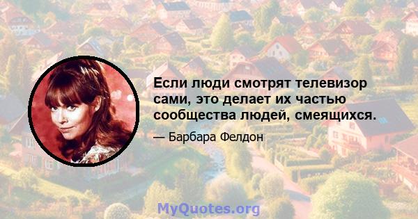 Если люди смотрят телевизор сами, это делает их частью сообщества людей, смеящихся.