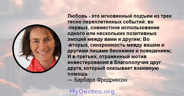 Любовь - это мгновенный подъем из трех тесно переплетенных событий: во -первых, совместное использование одного или нескольких позитивных эмоций между вами и другим; Во -вторых, синхронность между вашим и другими лицами 