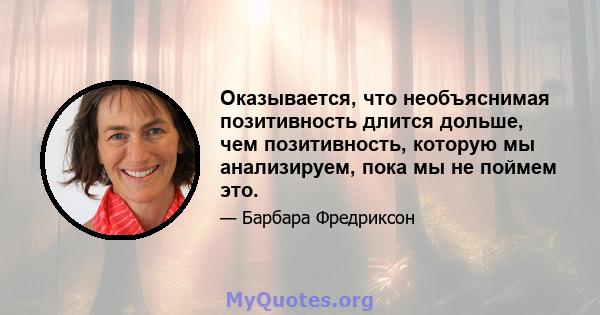 Оказывается, что необъяснимая позитивность длится дольше, чем позитивность, которую мы анализируем, пока мы не поймем это.