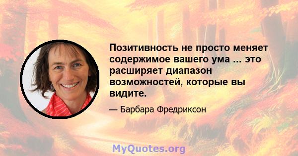 Позитивность не просто меняет содержимое вашего ума ... это расширяет диапазон возможностей, которые вы видите.