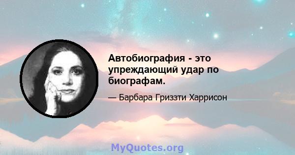 Автобиография - это упреждающий удар по биографам.