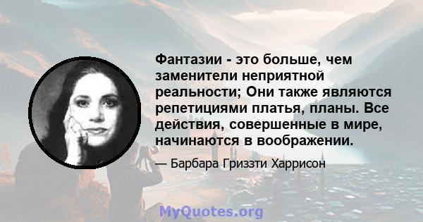 Фантазии - это больше, чем заменители неприятной реальности; Они также являются репетициями платья, планы. Все действия, совершенные в мире, начинаются в воображении.