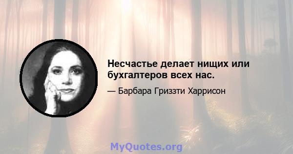 Несчастье делает нищих или бухгалтеров всех нас.