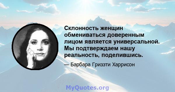 Склонность женщин обмениваться доверенным лицом является универсальной. Мы подтверждаем нашу реальность, поделившись.