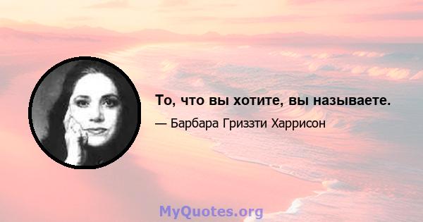 То, что вы хотите, вы называете.