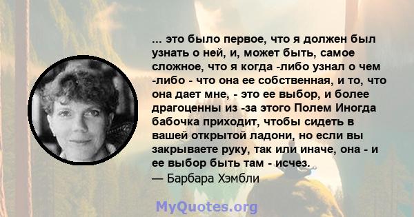 ... это было первое, что я должен был узнать о ней, и, может быть, самое сложное, что я когда -либо узнал о чем -либо - что она ее собственная, и то, что она дает мне, - это ее выбор, и более драгоценны из -за этого