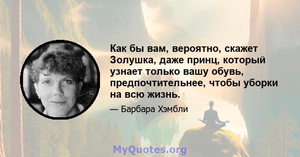 Как бы вам, вероятно, скажет Золушка, даже принц, который узнает только вашу обувь, предпочтительнее, чтобы уборки на всю жизнь.