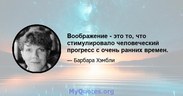 Воображение - это то, что стимулировало человеческий прогресс с очень ранних времен.