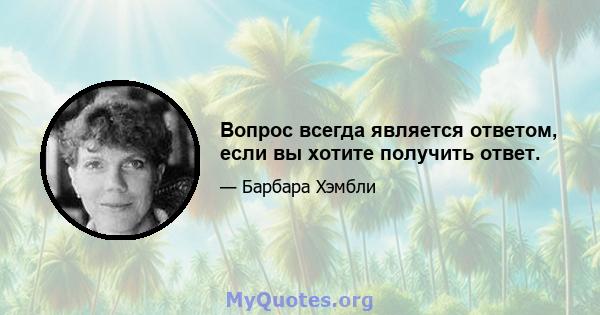 Вопрос всегда является ответом, если вы хотите получить ответ.