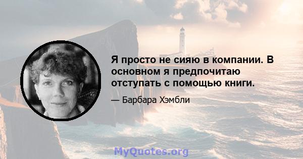 Я просто не сияю в компании. В основном я предпочитаю отступать с помощью книги.