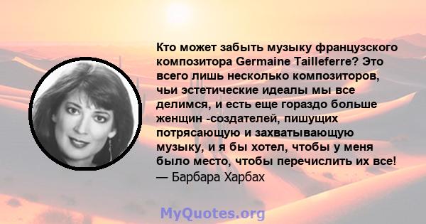 Кто может забыть музыку французского композитора Germaine Tailleferre? Это всего лишь несколько композиторов, чьи эстетические идеалы мы все делимся, и есть еще гораздо больше женщин -создателей, пишущих потрясающую и