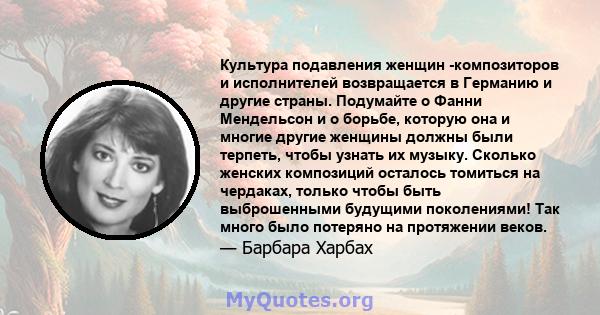 Культура подавления женщин -композиторов и исполнителей возвращается в Германию и другие страны. Подумайте о Фанни Мендельсон и о борьбе, которую она и многие другие женщины должны были терпеть, чтобы узнать их музыку.