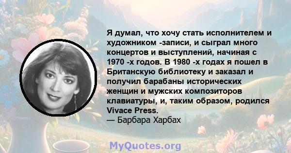 Я думал, что хочу стать исполнителем и художником -записи, и сыграл много концертов и выступлений, начиная с 1970 -х годов. В 1980 -х годах я пошел в Британскую библиотеку и заказал и получил барабаны исторических