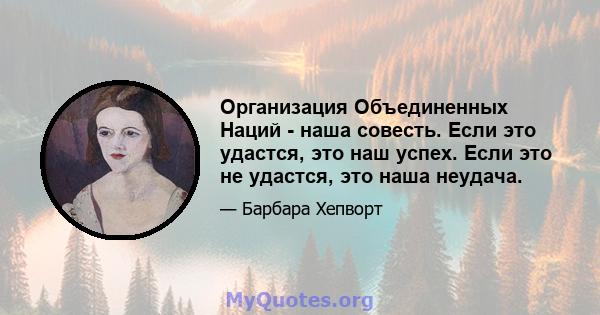 Организация Объединенных Наций - наша совесть. Если это удастся, это наш успех. Если это не удастся, это наша неудача.