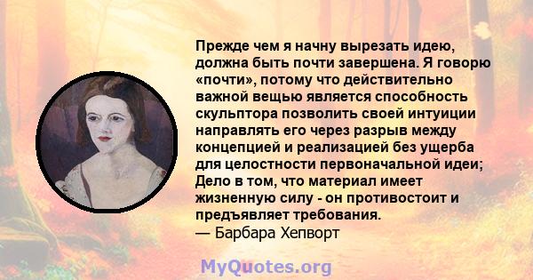 Прежде чем я начну вырезать идею, должна быть почти завершена. Я говорю «почти», потому что действительно важной вещью является способность скульптора позволить своей интуиции направлять его через разрыв между