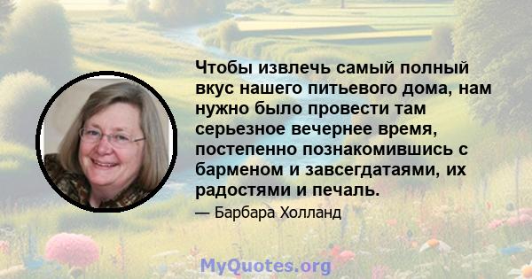 Чтобы извлечь самый полный вкус нашего питьевого дома, нам нужно было провести там серьезное вечернее время, постепенно познакомившись с барменом и завсегдатаями, их радостями и печаль.