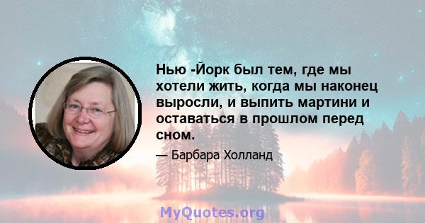 Нью -Йорк был тем, где мы хотели жить, когда мы наконец выросли, и выпить мартини и оставаться в прошлом перед сном.