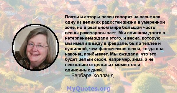 Поэты и авторы песен говорят на весне как одну из великих радостей жизни в умеренной зоне, но в реальном мире большая часть весны разочаровывает. Мы слишком долго с нетерпением ждали этого, и весна, которую мы имели в