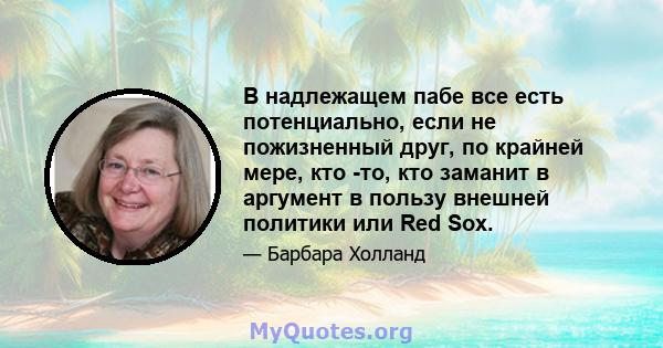 В надлежащем пабе все есть потенциально, если не пожизненный друг, по крайней мере, кто -то, кто заманит в аргумент в пользу внешней политики или Red Sox.