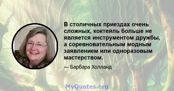 В столичных приездах очень сложных, коктейль больше не является инструментом дружбы, а соревновательным модным заявлением или одноразовым мастерством.